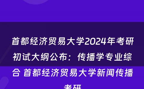 首都经济贸易大学2024年考研初试大纲公布：传播学专业综合 首都经济贸易大学新闻传播考研