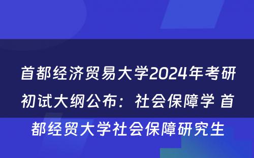 首都经济贸易大学2024年考研初试大纲公布：社会保障学 首都经贸大学社会保障研究生