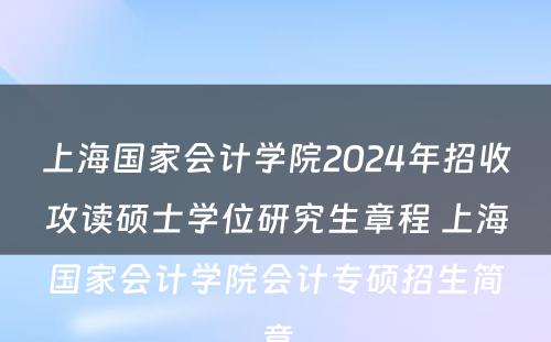 上海国家会计学院2024年招收攻读硕士学位研究生章程 上海国家会计学院会计专硕招生简章