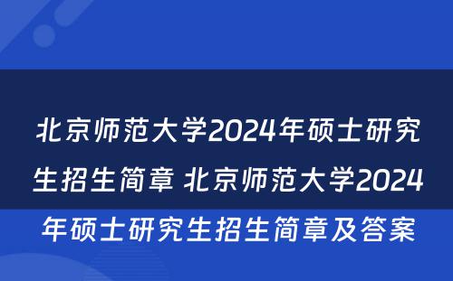 北京师范大学2024年硕士研究生招生简章 北京师范大学2024年硕士研究生招生简章及答案