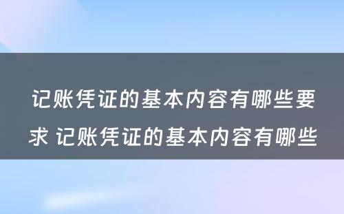 记账凭证的基本内容有哪些要求 记账凭证的基本内容有哪些