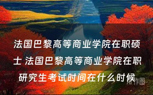 法国巴黎高等商业学院在职硕士 法国巴黎高等商业学院在职研究生考试时间在什么时候