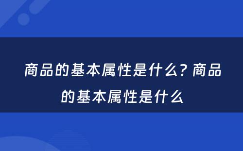 商品的基本属性是什么? 商品的基本属性是什么