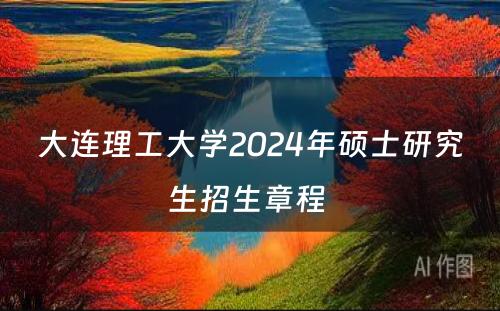 大连理工大学2024年硕士研究生招生章程 