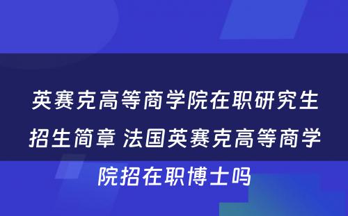 英赛克高等商学院在职研究生招生简章 法国英赛克高等商学院招在职博士吗