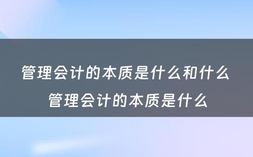 管理会计的本质是什么和什么 管理会计的本质是什么