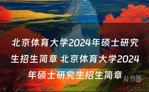 北京体育大学2024年硕士研究生招生简章 北京体育大学2024年硕士研究生招生简章