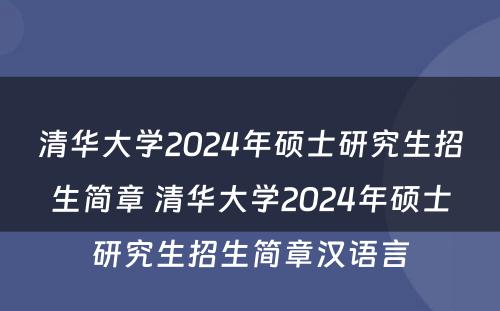 清华大学2024年硕士研究生招生简章 清华大学2024年硕士研究生招生简章汉语言
