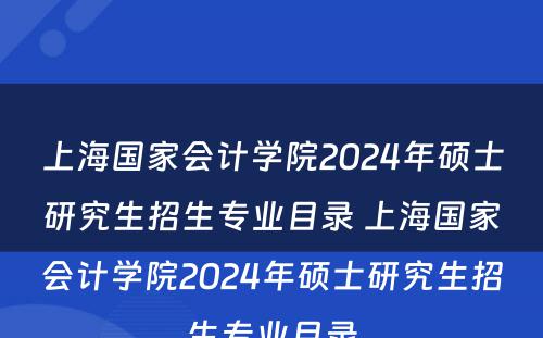 上海国家会计学院2024年硕士研究生招生专业目录 上海国家会计学院2024年硕士研究生招生专业目录
