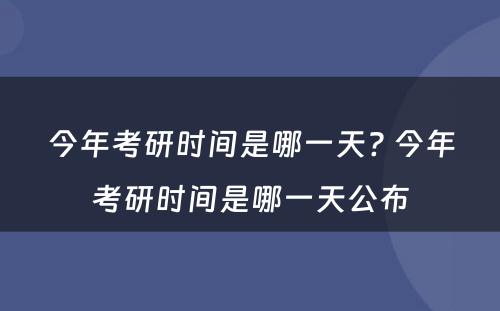 今年考研时间是哪一天? 今年考研时间是哪一天公布