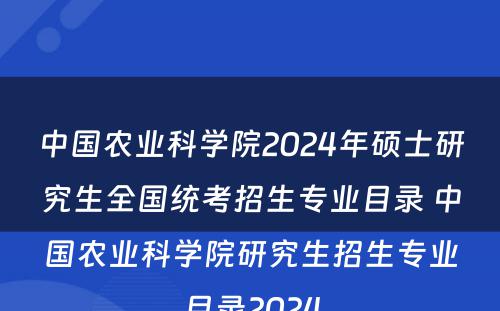 中国农业科学院2024年硕士研究生全国统考招生专业目录 中国农业科学院研究生招生专业目录2024