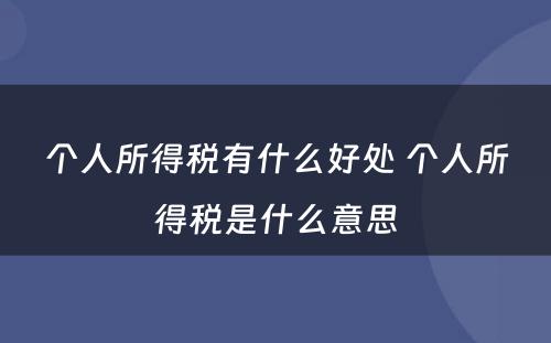 个人所得税有什么好处 个人所得税是什么意思