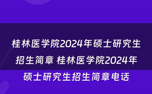 桂林医学院2024年硕士研究生招生简章 桂林医学院2024年硕士研究生招生简章电话