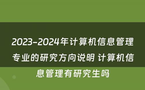2023-2024年计算机信息管理专业的研究方向说明 计算机信息管理有研究生吗