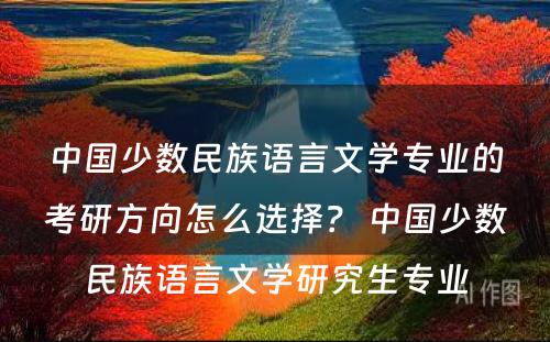 中国少数民族语言文学专业的考研方向怎么选择？ 中国少数民族语言文学研究生专业