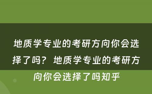 地质学专业的考研方向你会选择了吗？ 地质学专业的考研方向你会选择了吗知乎