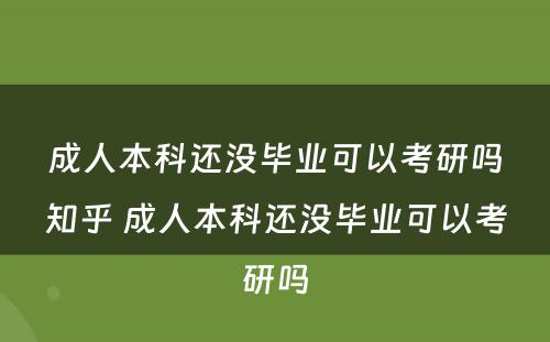 成人本科还没毕业可以考研吗知乎 成人本科还没毕业可以考研吗