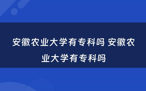 安徽农业大学有专科吗 安徽农业大学有专科吗