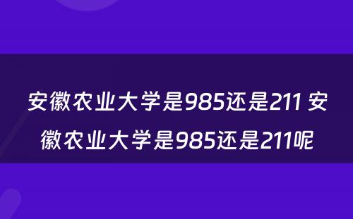 安徽农业大学是985还是211 安徽农业大学是985还是211呢