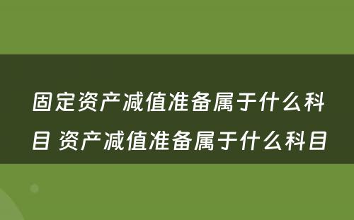 固定资产减值准备属于什么科目 资产减值准备属于什么科目