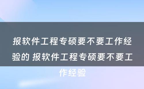 报软件工程专硕要不要工作经验的 报软件工程专硕要不要工作经验