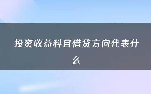  投资收益科目借贷方向代表什么