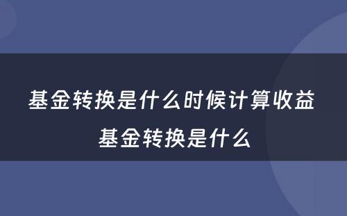 基金转换是什么时候计算收益 基金转换是什么