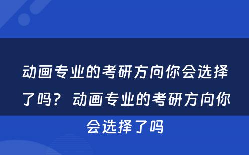 动画专业的考研方向你会选择了吗？ 动画专业的考研方向你会选择了吗