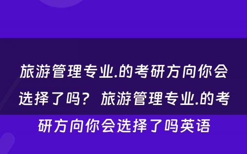 旅游管理专业.的考研方向你会选择了吗？ 旅游管理专业.的考研方向你会选择了吗英语