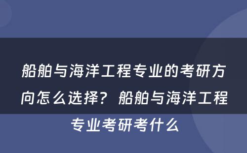 船舶与海洋工程专业的考研方向怎么选择？ 船舶与海洋工程专业考研考什么