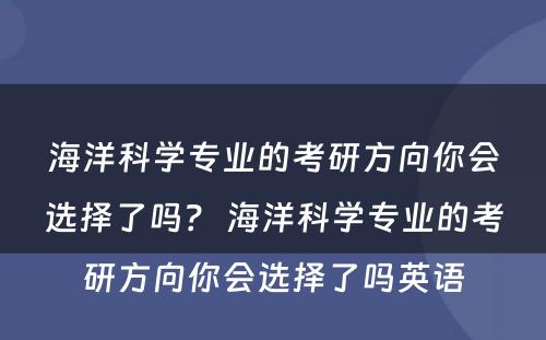 海洋科学专业的考研方向你会选择了吗？ 海洋科学专业的考研方向你会选择了吗英语