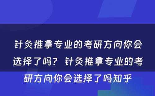 针灸推拿专业的考研方向你会选择了吗？ 针灸推拿专业的考研方向你会选择了吗知乎