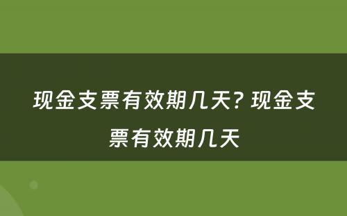 现金支票有效期几天? 现金支票有效期几天