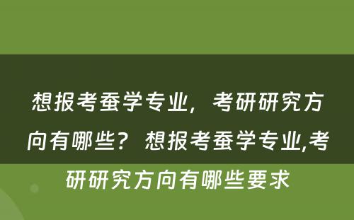 想报考蚕学专业，考研研究方向有哪些？ 想报考蚕学专业,考研研究方向有哪些要求