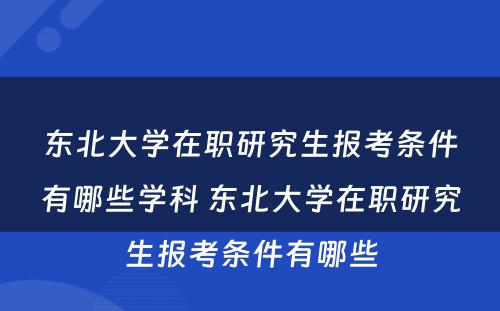 东北大学在职研究生报考条件有哪些学科 东北大学在职研究生报考条件有哪些