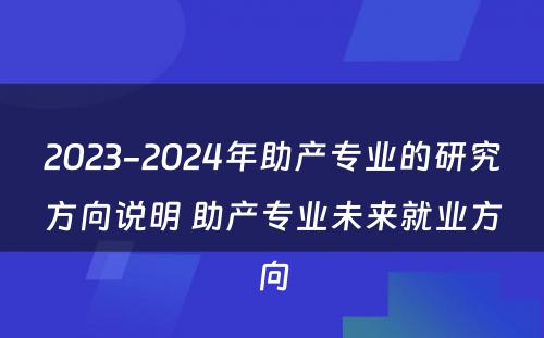 2023-2024年助产专业的研究方向说明 助产专业未来就业方向