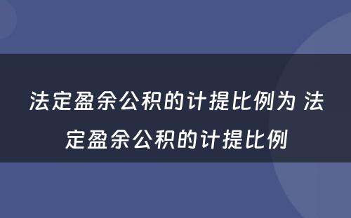 法定盈余公积的计提比例为 法定盈余公积的计提比例