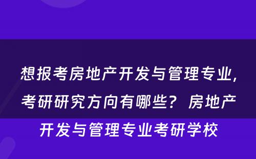 想报考房地产开发与管理专业，考研研究方向有哪些？ 房地产开发与管理专业考研学校
