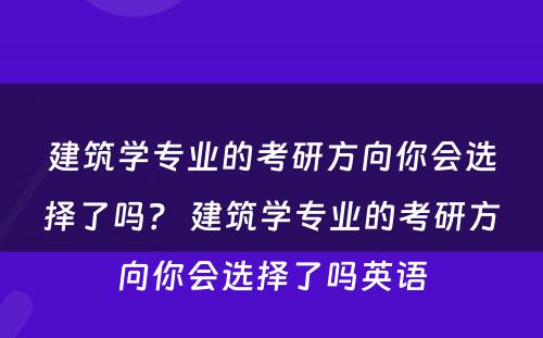 建筑学专业的考研方向你会选择了吗？ 建筑学专业的考研方向你会选择了吗英语