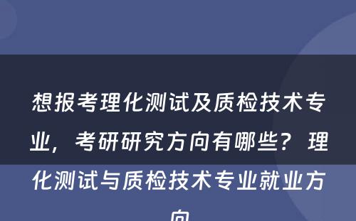 想报考理化测试及质检技术专业，考研研究方向有哪些？ 理化测试与质检技术专业就业方向