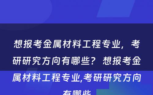 想报考金属材料工程专业，考研研究方向有哪些？ 想报考金属材料工程专业,考研研究方向有哪些