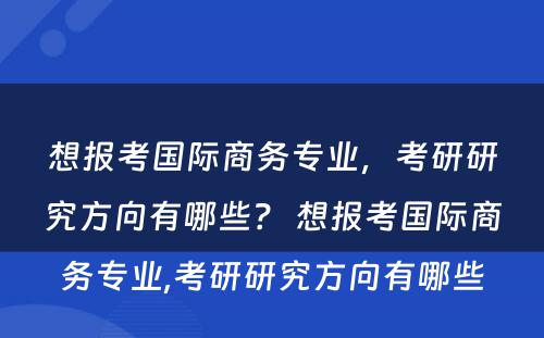 想报考国际商务专业，考研研究方向有哪些？ 想报考国际商务专业,考研研究方向有哪些