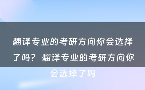 翻译专业的考研方向你会选择了吗？ 翻译专业的考研方向你会选择了吗