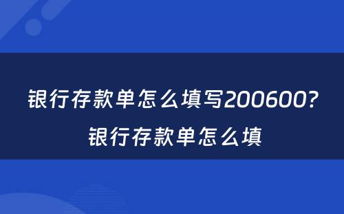 银行存款单怎么填写200600? 银行存款单怎么填