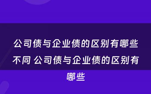 公司债与企业债的区别有哪些不同 公司债与企业债的区别有哪些