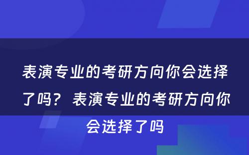 表演专业的考研方向你会选择了吗？ 表演专业的考研方向你会选择了吗