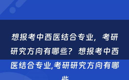 想报考中西医结合专业，考研研究方向有哪些？ 想报考中西医结合专业,考研研究方向有哪些