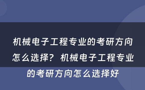 机械电子工程专业的考研方向怎么选择？ 机械电子工程专业的考研方向怎么选择好