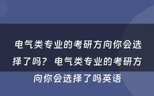 电气类专业的考研方向你会选择了吗？ 电气类专业的考研方向你会选择了吗英语