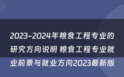 2023-2024年粮食工程专业的研究方向说明 粮食工程专业就业前景与就业方向2023最新版